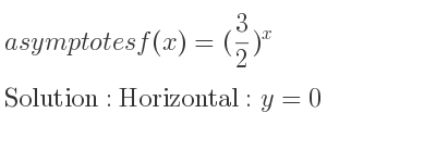 The asymptotes of f(x)=(3/2)^x is Horizontal: y=0